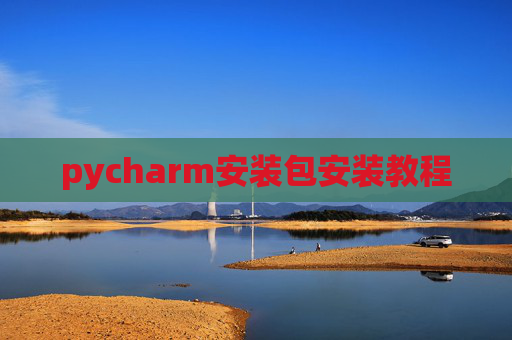 pycharm安装包安装教程 pycharm安装包安装教程
